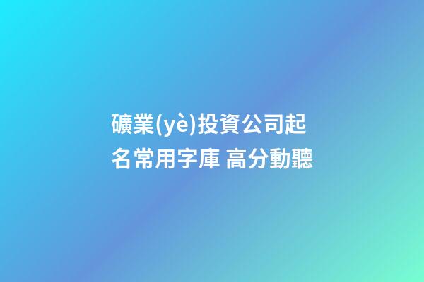 礦業(yè)投資公司起名常用字庫 高分動聽-第1張-公司起名-玄機派